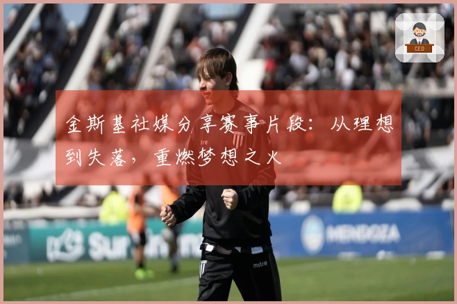 金斯基社媒分享赛事片段：从理想到失落，重燃梦想之火