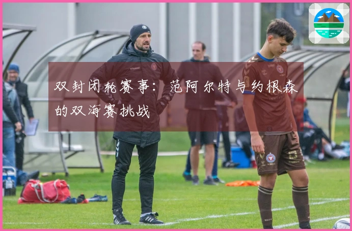 双封闭轮赛事：范阿尔特与约根森的双海赛挑战