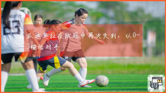 瓜迪奥拉在欧冠中再次失利，以0-3输给对手