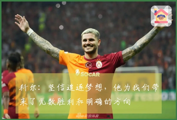 科尔：坚信追逐梦想，他为我们带来了无数胜利和明确的方向