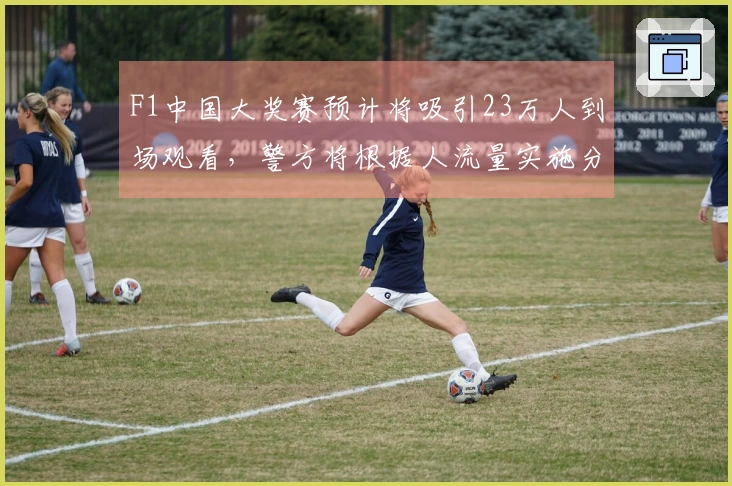 F1中国大奖赛预计将吸引23万人到场观看，警方将根据人流量实施分波次疏散