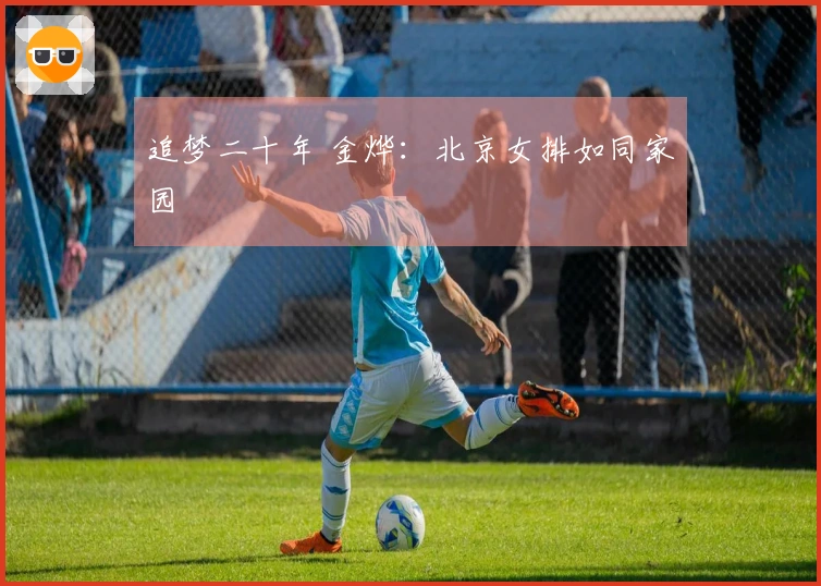 追梦二十年 金烨：北京女排如同家园