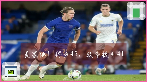 羡慕他！得分45，效率提升41