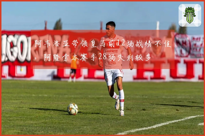 阿韦洛亚带领皇马前12场战绩不佳，阿隆索本赛季28场失利较多