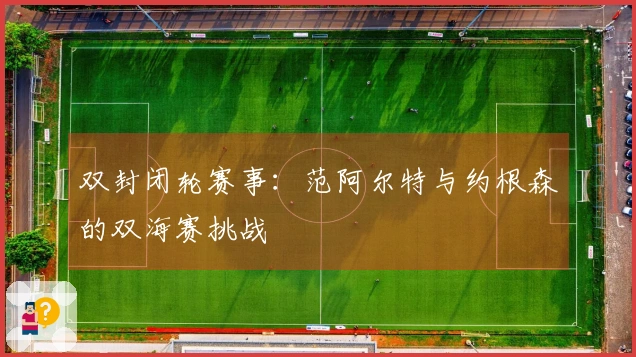 双封闭轮赛事：范阿尔特与约根森的双海赛挑战