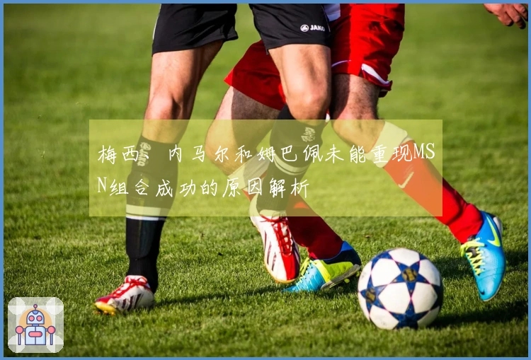 梅西、内马尔和姆巴佩未能重现MSN组合成功的原因解析