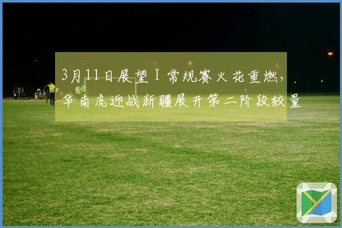 3月11日展望 I 常规赛火花重燃，华南虎迎战新疆展开第二阶段较量