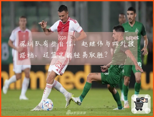 深圳队有些自信，赵继伟与四外援搭档，辽篮岂能轻易取胜？